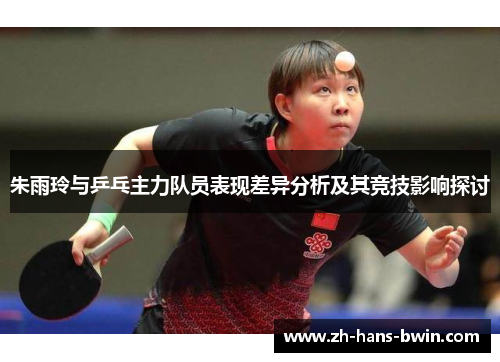 朱雨玲与乒乓主力队员表现差异分析及其竞技影响探讨