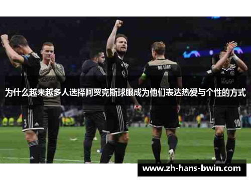 为什么越来越多人选择阿贾克斯球服成为他们表达热爱与个性的方式