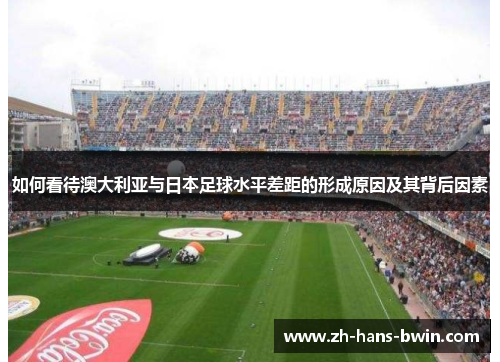如何看待澳大利亚与日本足球水平差距的形成原因及其背后因素