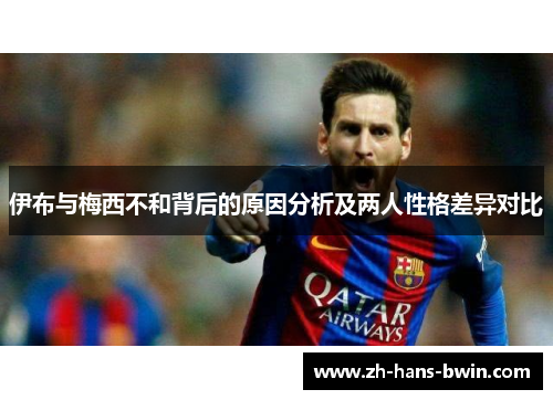 伊布与梅西不和背后的原因分析及两人性格差异对比