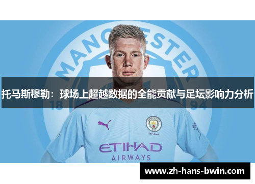 托马斯穆勒：球场上超越数据的全能贡献与足坛影响力分析
