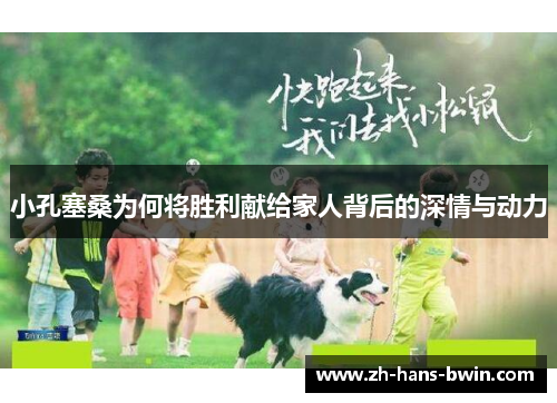 小孔塞桑为何将胜利献给家人背后的深情与动力