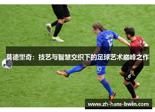 莫德里奇：技艺与智慧交织下的足球艺术巅峰之作