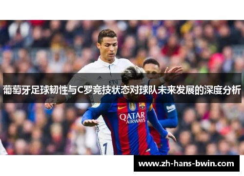 葡萄牙足球韧性与C罗竞技状态对球队未来发展的深度分析