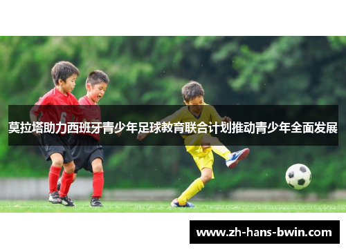 莫拉塔助力西班牙青少年足球教育联合计划推动青少年全面发展